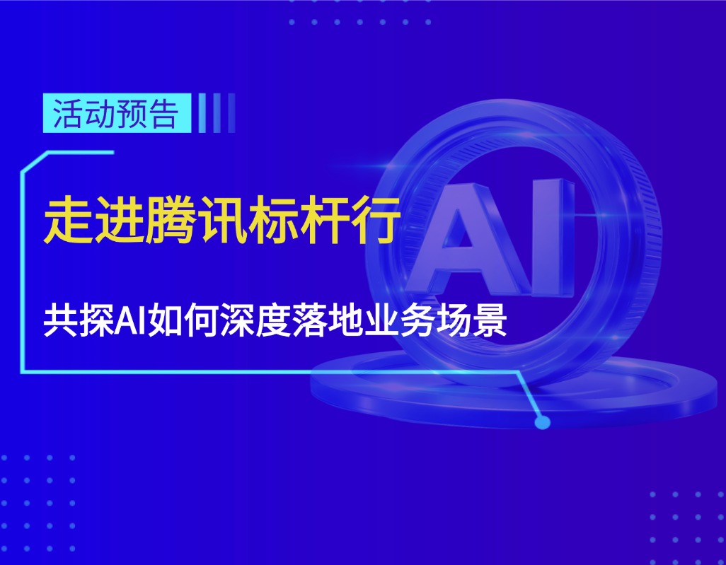 活动邀请 | 走进腾讯·标杆行 共探AI如何深度落地业务场景